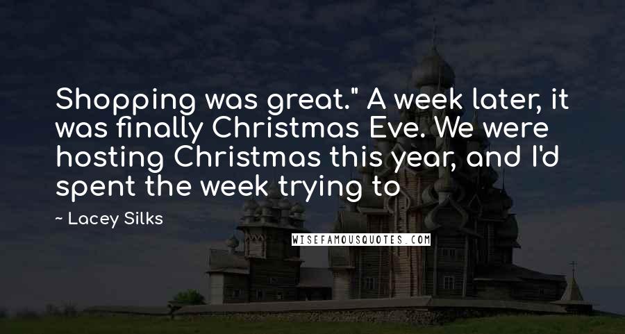 Lacey Silks Quotes: Shopping was great." A week later, it was finally Christmas Eve. We were hosting Christmas this year, and I'd spent the week trying to