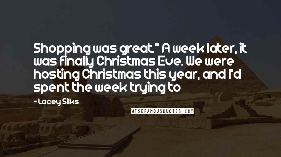 Lacey Silks Quotes: Shopping was great." A week later, it was finally Christmas Eve. We were hosting Christmas this year, and I'd spent the week trying to
