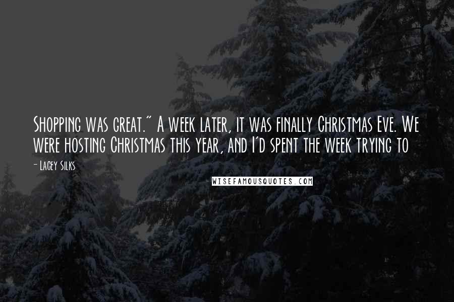 Lacey Silks Quotes: Shopping was great." A week later, it was finally Christmas Eve. We were hosting Christmas this year, and I'd spent the week trying to