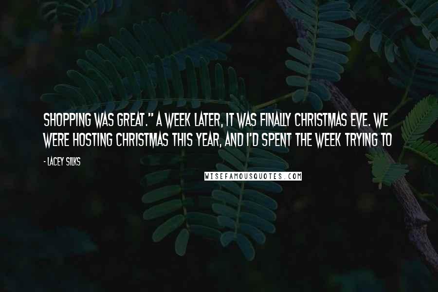 Lacey Silks Quotes: Shopping was great." A week later, it was finally Christmas Eve. We were hosting Christmas this year, and I'd spent the week trying to