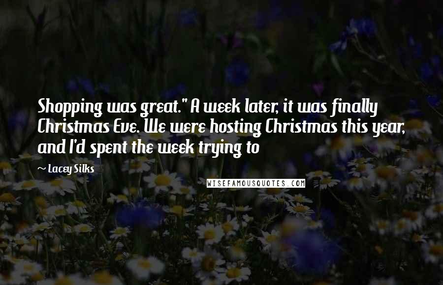 Lacey Silks Quotes: Shopping was great." A week later, it was finally Christmas Eve. We were hosting Christmas this year, and I'd spent the week trying to