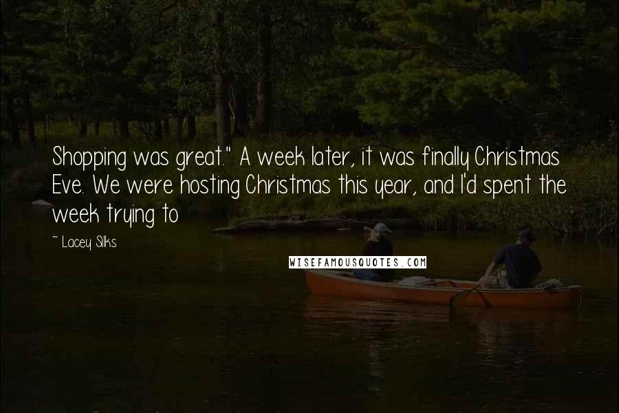 Lacey Silks Quotes: Shopping was great." A week later, it was finally Christmas Eve. We were hosting Christmas this year, and I'd spent the week trying to