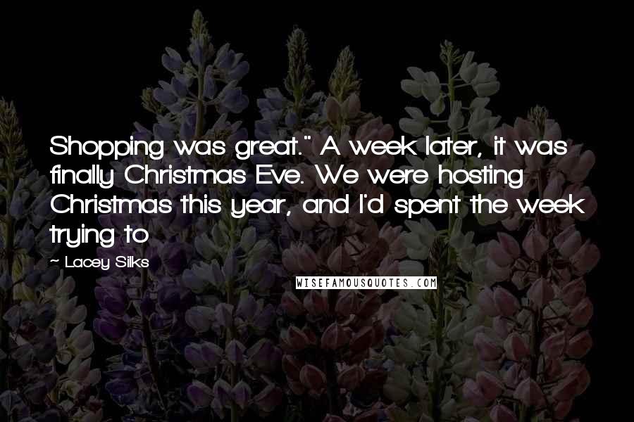 Lacey Silks Quotes: Shopping was great." A week later, it was finally Christmas Eve. We were hosting Christmas this year, and I'd spent the week trying to