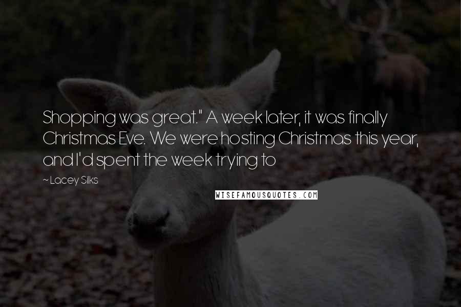 Lacey Silks Quotes: Shopping was great." A week later, it was finally Christmas Eve. We were hosting Christmas this year, and I'd spent the week trying to