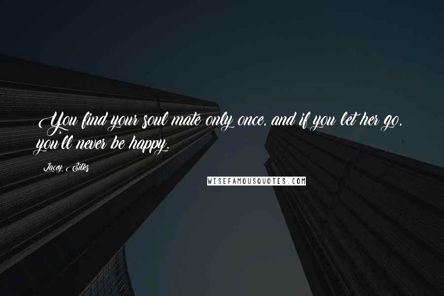 Lacey Silks Quotes: You find your soul mate only once, and if you let her go, you'll never be happy.