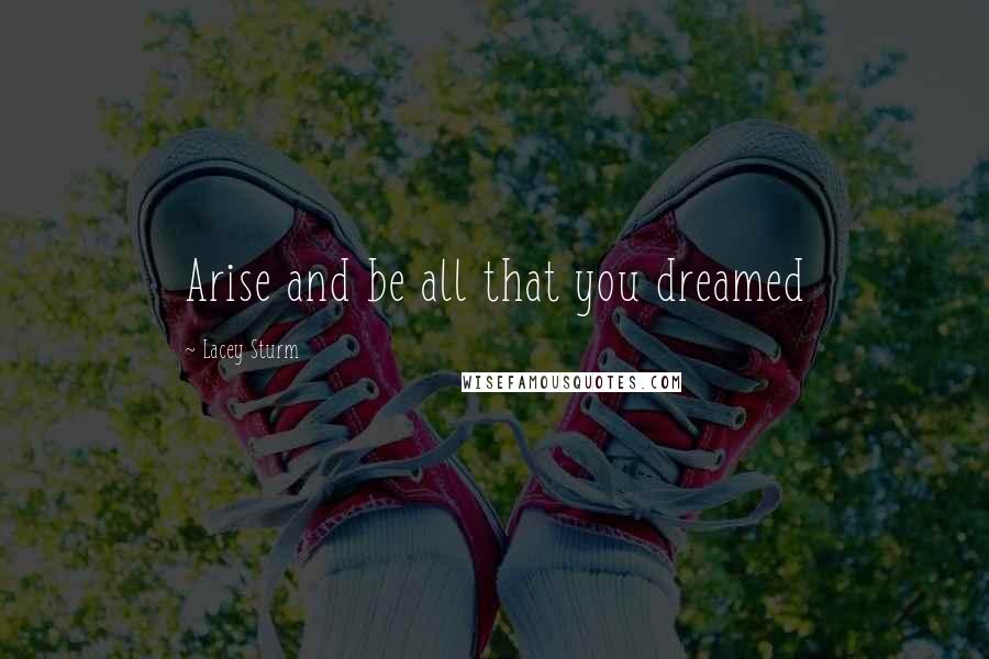 Lacey Sturm Quotes: Arise and be all that you dreamed