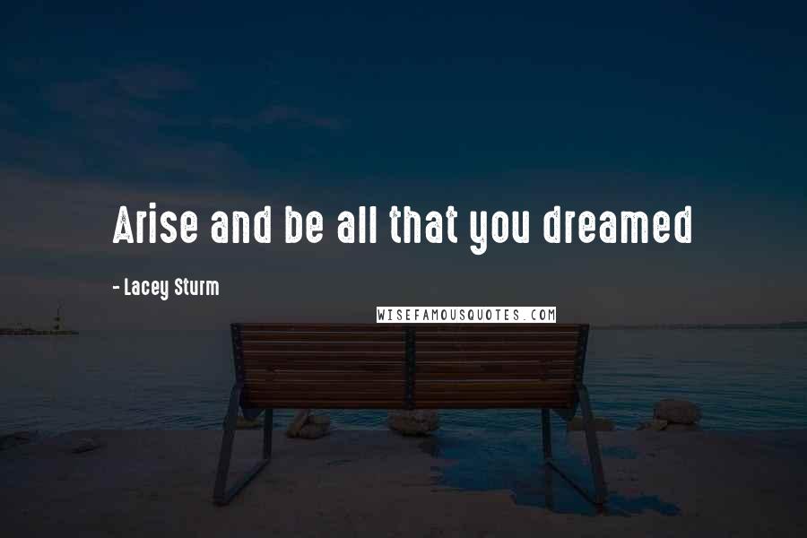 Lacey Sturm Quotes: Arise and be all that you dreamed