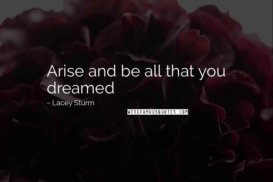 Lacey Sturm Quotes: Arise and be all that you dreamed