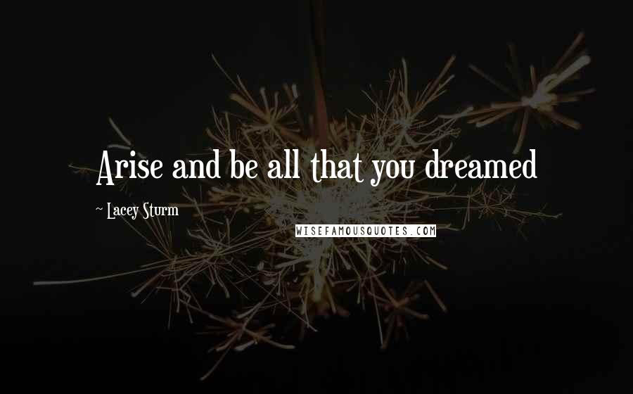 Lacey Sturm Quotes: Arise and be all that you dreamed