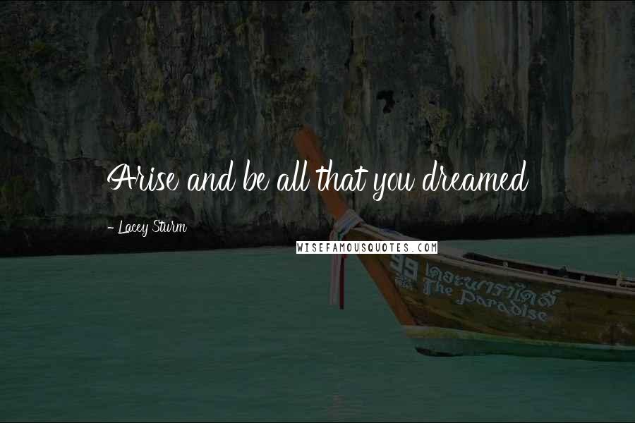 Lacey Sturm Quotes: Arise and be all that you dreamed