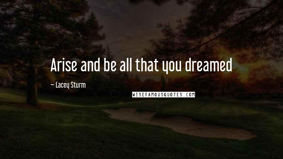 Lacey Sturm Quotes: Arise and be all that you dreamed