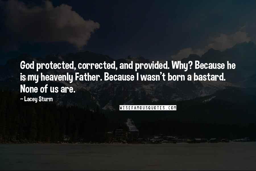 Lacey Sturm Quotes: God protected, corrected, and provided. Why? Because he is my heavenly Father. Because I wasn't born a bastard. None of us are.