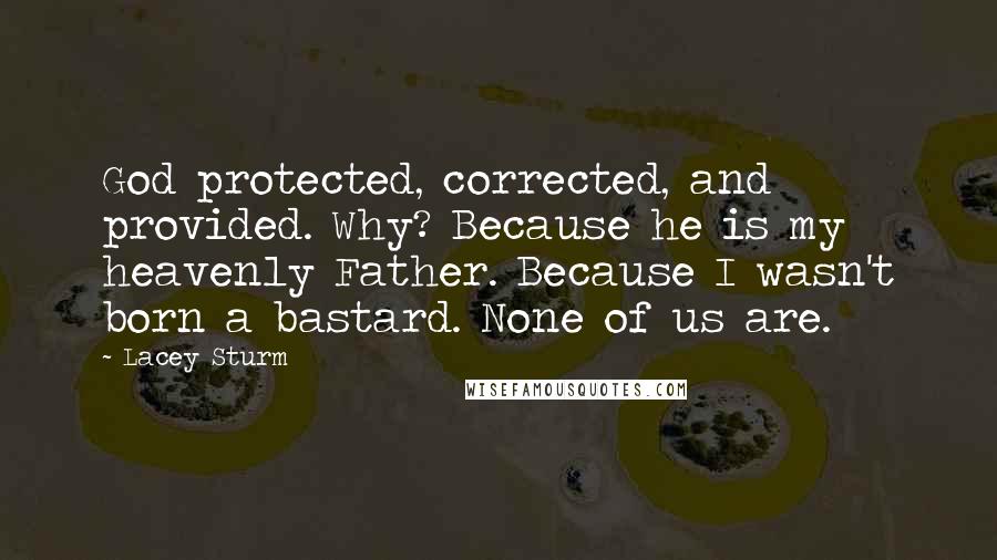 Lacey Sturm Quotes: God protected, corrected, and provided. Why? Because he is my heavenly Father. Because I wasn't born a bastard. None of us are.