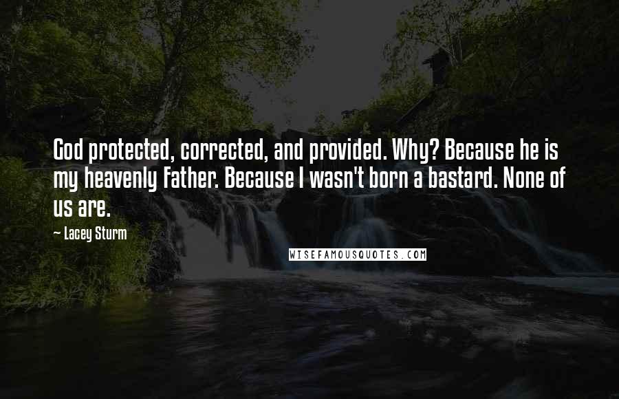 Lacey Sturm Quotes: God protected, corrected, and provided. Why? Because he is my heavenly Father. Because I wasn't born a bastard. None of us are.