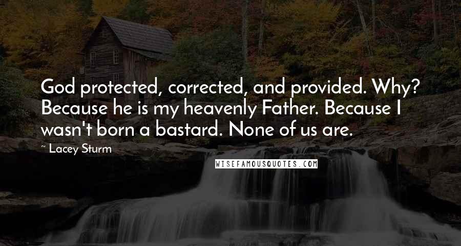 Lacey Sturm Quotes: God protected, corrected, and provided. Why? Because he is my heavenly Father. Because I wasn't born a bastard. None of us are.