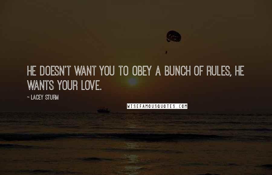 Lacey Sturm Quotes: He doesn't want you to obey a bunch of rules, He wants your love.