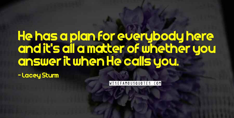 Lacey Sturm Quotes: He has a plan for everybody here and it's all a matter of whether you answer it when He calls you.