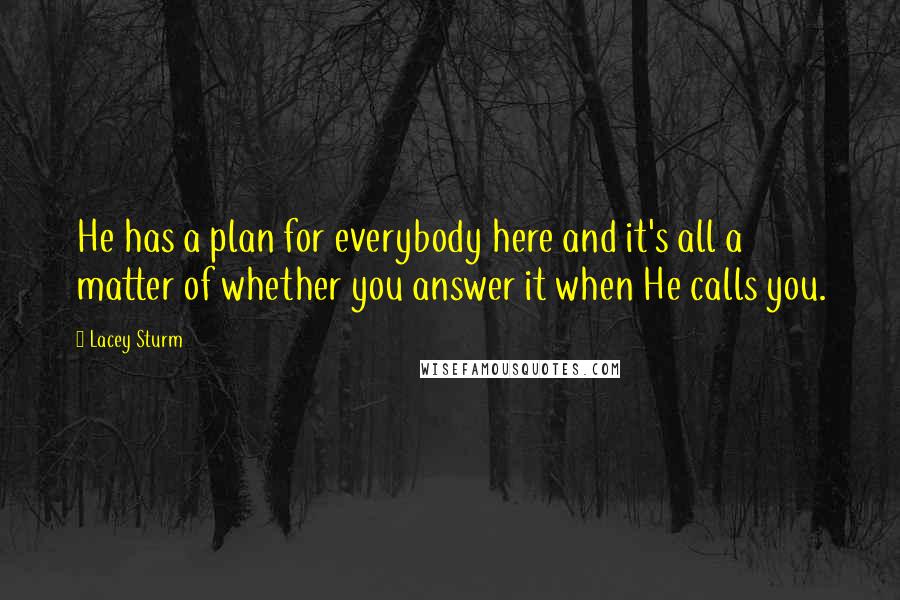 Lacey Sturm Quotes: He has a plan for everybody here and it's all a matter of whether you answer it when He calls you.