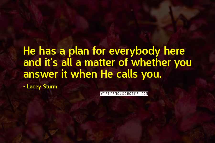 Lacey Sturm Quotes: He has a plan for everybody here and it's all a matter of whether you answer it when He calls you.