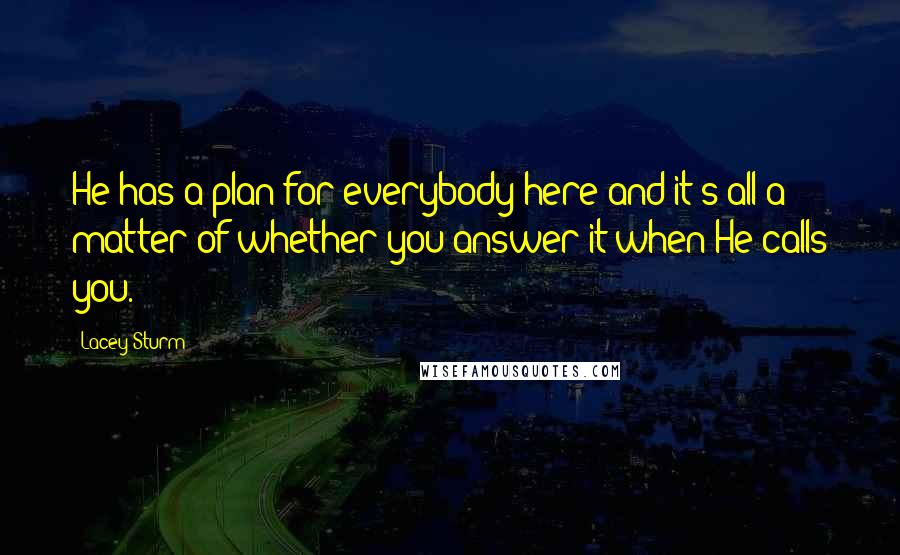 Lacey Sturm Quotes: He has a plan for everybody here and it's all a matter of whether you answer it when He calls you.