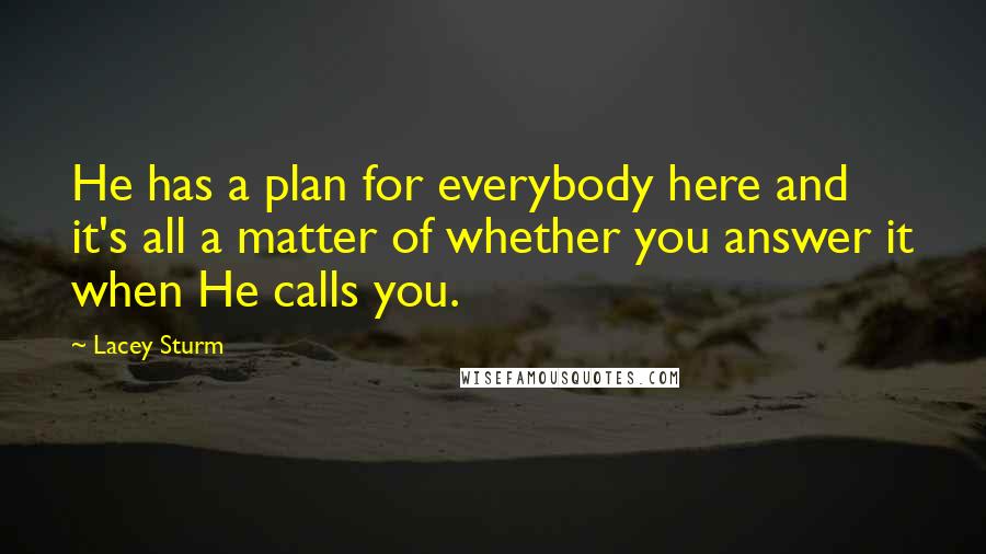 Lacey Sturm Quotes: He has a plan for everybody here and it's all a matter of whether you answer it when He calls you.