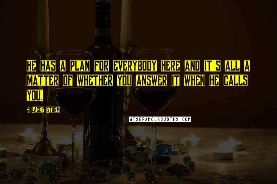 Lacey Sturm Quotes: He has a plan for everybody here and it's all a matter of whether you answer it when He calls you.