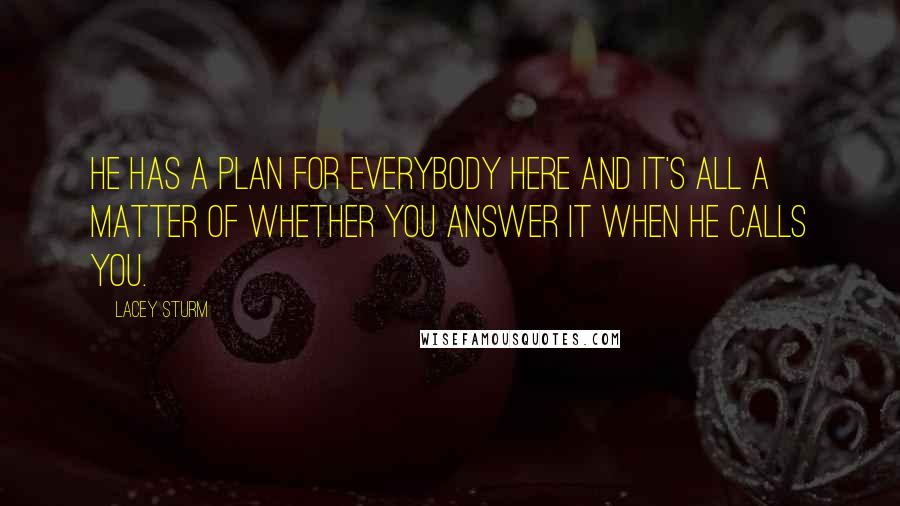 Lacey Sturm Quotes: He has a plan for everybody here and it's all a matter of whether you answer it when He calls you.