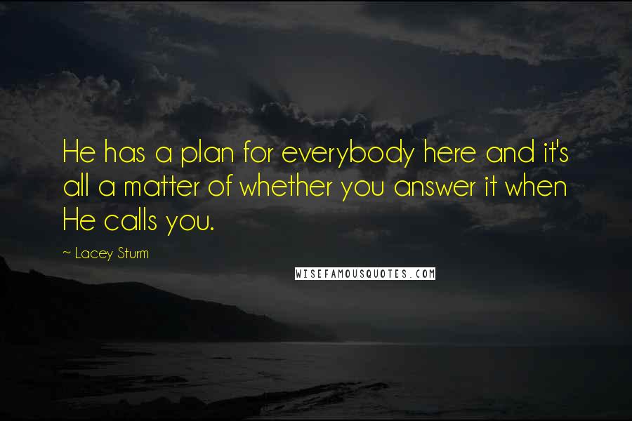 Lacey Sturm Quotes: He has a plan for everybody here and it's all a matter of whether you answer it when He calls you.