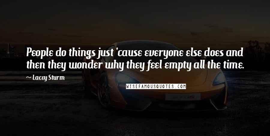 Lacey Sturm Quotes: People do things just 'cause everyone else does and then they wonder why they feel empty all the time.