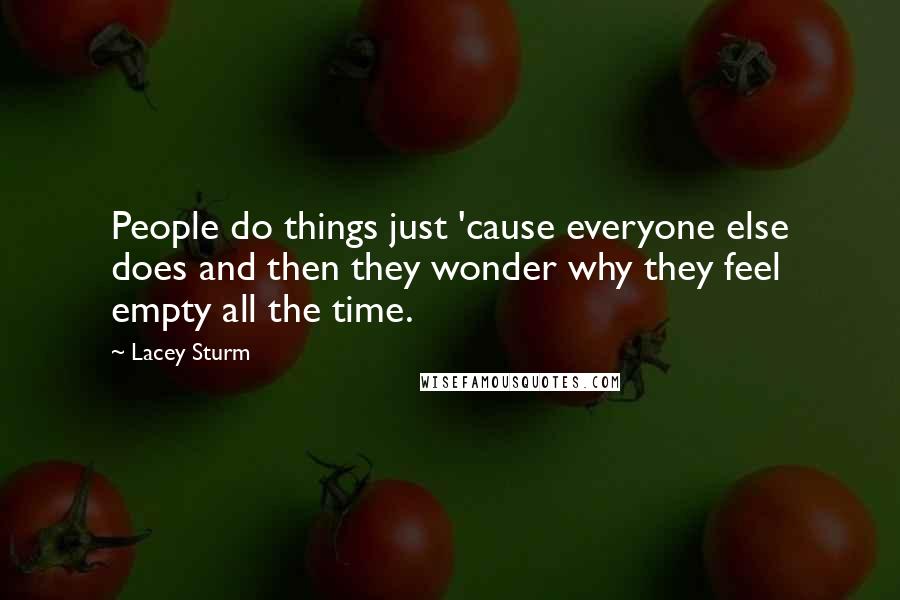 Lacey Sturm Quotes: People do things just 'cause everyone else does and then they wonder why they feel empty all the time.