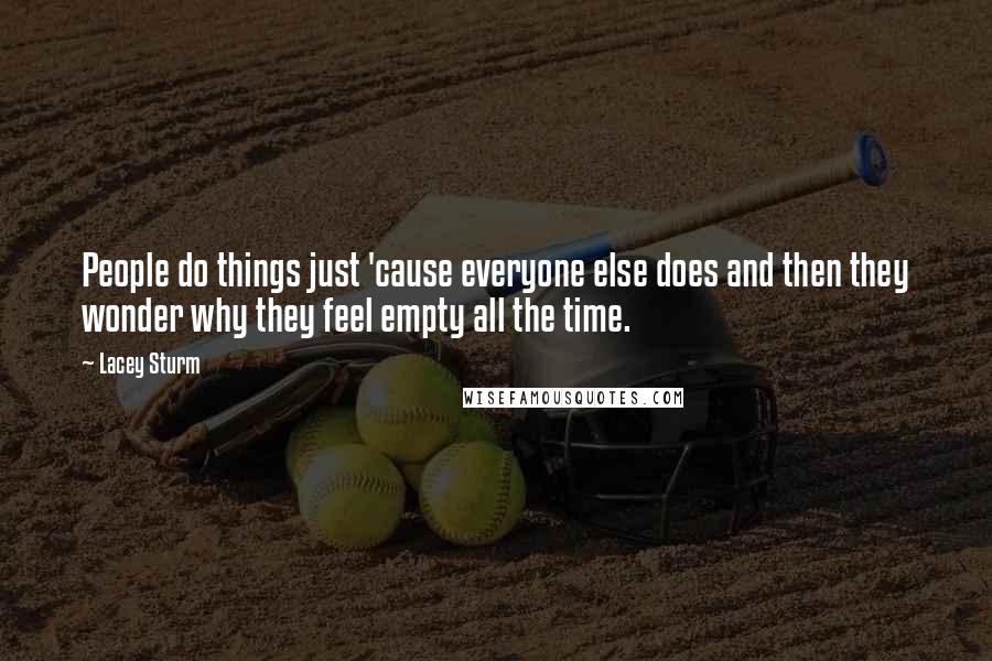 Lacey Sturm Quotes: People do things just 'cause everyone else does and then they wonder why they feel empty all the time.