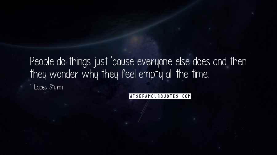 Lacey Sturm Quotes: People do things just 'cause everyone else does and then they wonder why they feel empty all the time.