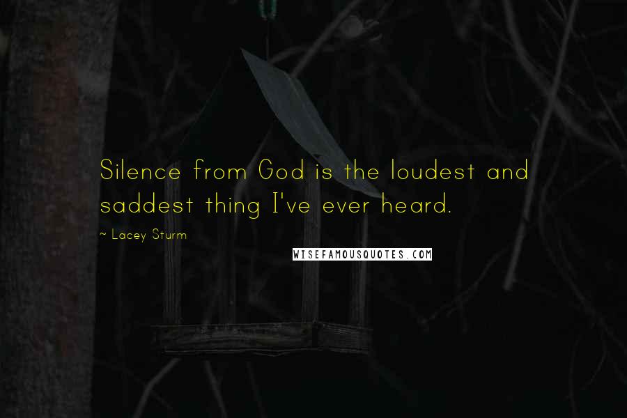 Lacey Sturm Quotes: Silence from God is the loudest and saddest thing I've ever heard.