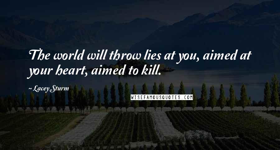 Lacey Sturm Quotes: The world will throw lies at you, aimed at your heart, aimed to kill.