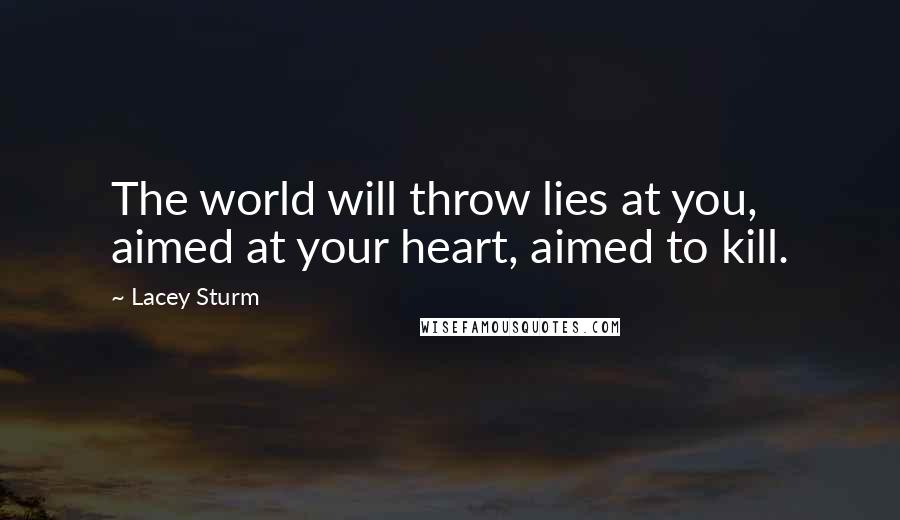 Lacey Sturm Quotes: The world will throw lies at you, aimed at your heart, aimed to kill.
