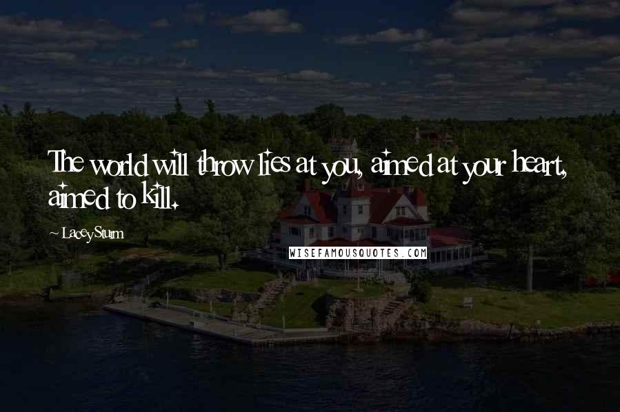 Lacey Sturm Quotes: The world will throw lies at you, aimed at your heart, aimed to kill.