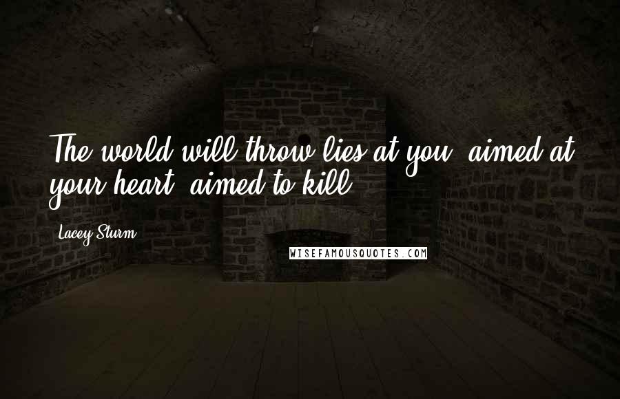 Lacey Sturm Quotes: The world will throw lies at you, aimed at your heart, aimed to kill.