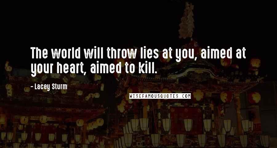 Lacey Sturm Quotes: The world will throw lies at you, aimed at your heart, aimed to kill.