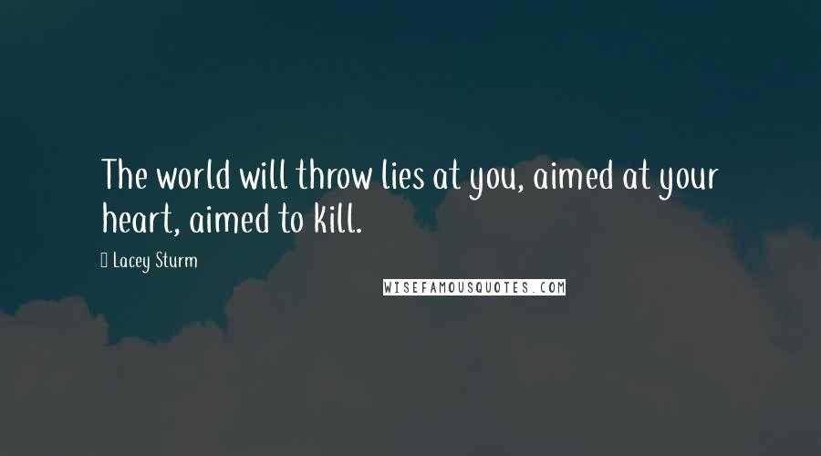 Lacey Sturm Quotes: The world will throw lies at you, aimed at your heart, aimed to kill.