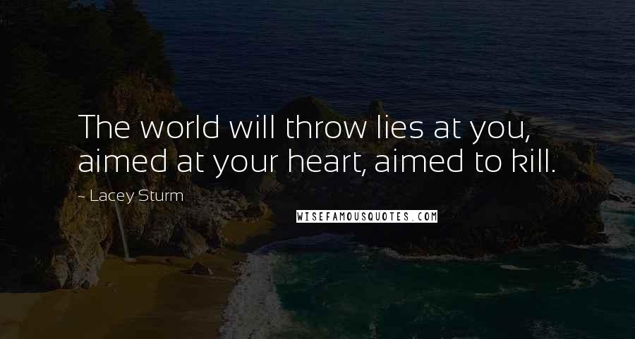 Lacey Sturm Quotes: The world will throw lies at you, aimed at your heart, aimed to kill.