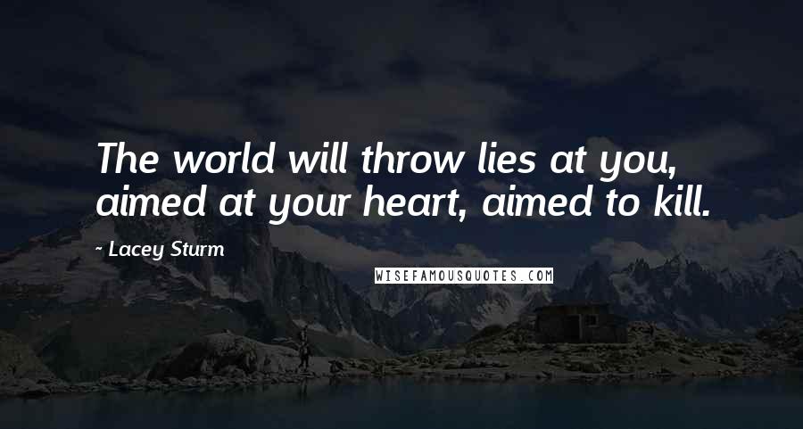 Lacey Sturm Quotes: The world will throw lies at you, aimed at your heart, aimed to kill.