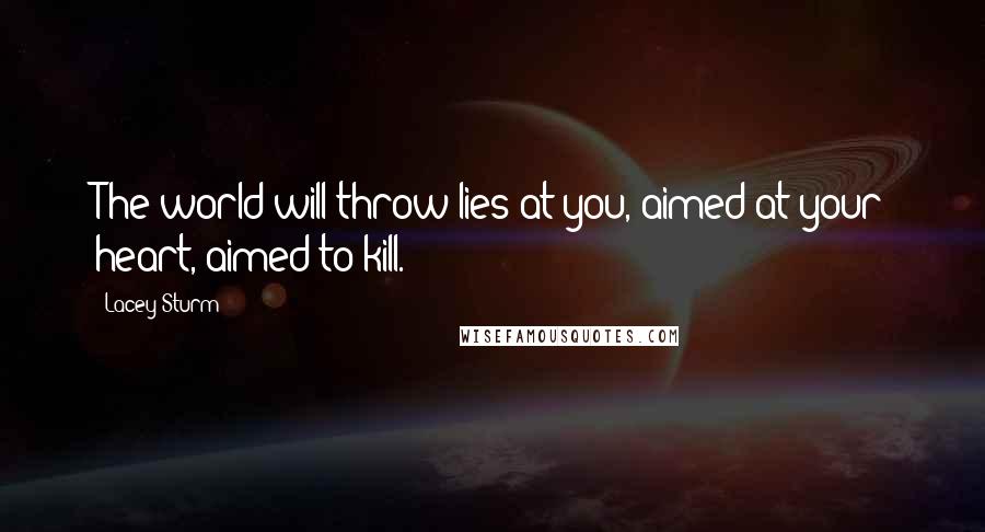 Lacey Sturm Quotes: The world will throw lies at you, aimed at your heart, aimed to kill.