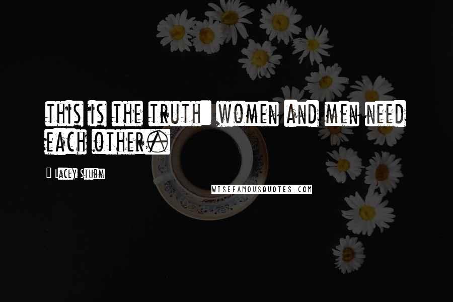 Lacey Sturm Quotes: this is the truth: women and men need each other.