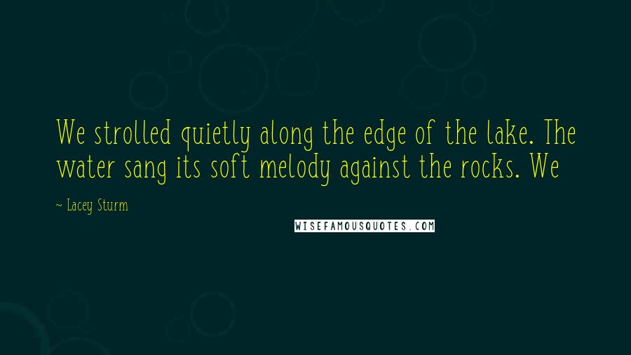 Lacey Sturm Quotes: We strolled quietly along the edge of the lake. The water sang its soft melody against the rocks. We