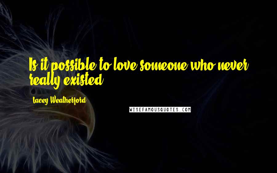 Lacey Weatherford Quotes: Is it possible to love someone who never really existed?