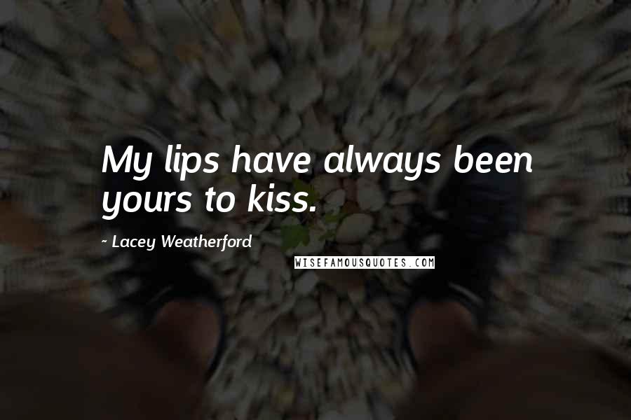 Lacey Weatherford Quotes: My lips have always been yours to kiss.