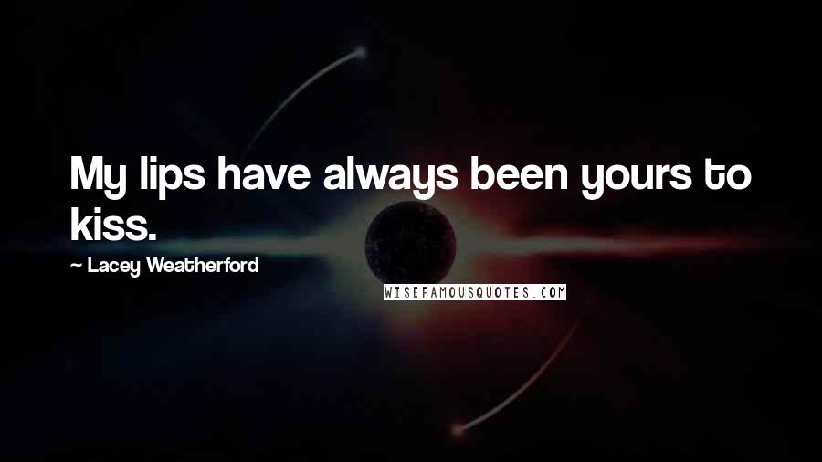 Lacey Weatherford Quotes: My lips have always been yours to kiss.