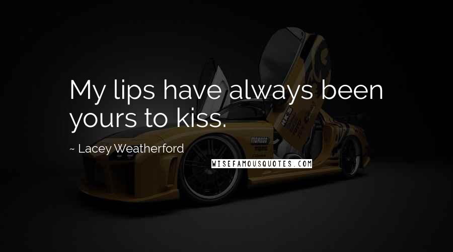 Lacey Weatherford Quotes: My lips have always been yours to kiss.