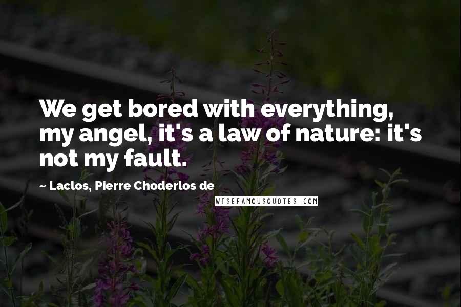 Laclos, Pierre Choderlos De Quotes: We get bored with everything, my angel, it's a law of nature: it's not my fault.