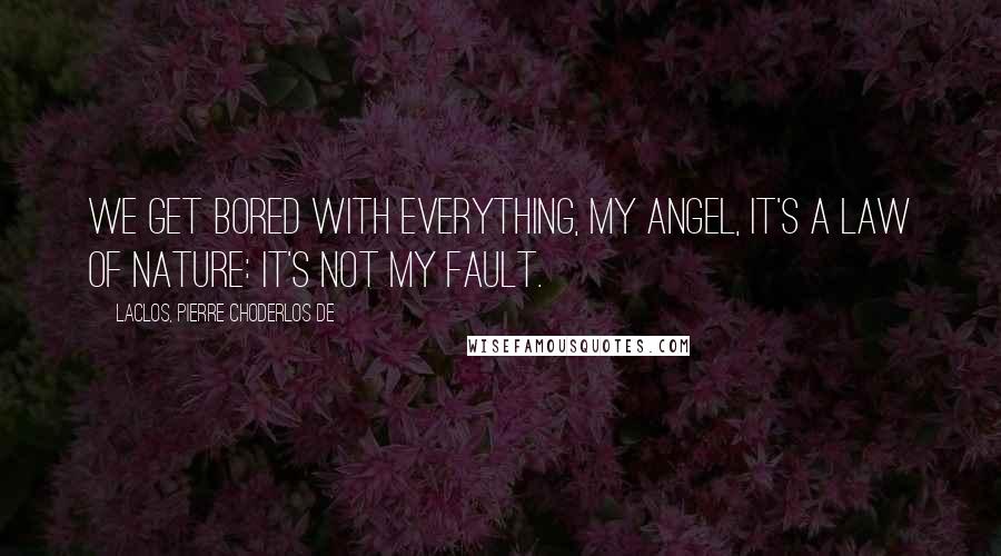 Laclos, Pierre Choderlos De Quotes: We get bored with everything, my angel, it's a law of nature: it's not my fault.